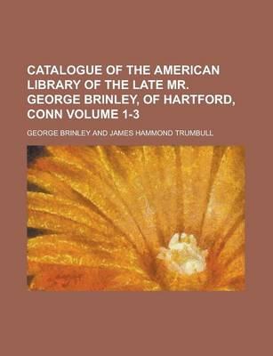 Book cover for Catalogue of the American Library of the Late Mr. George Brinley, of Hartford, Conn Volume 1-3