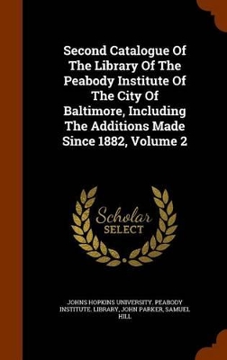 Book cover for Second Catalogue of the Library of the Peabody Institute of the City of Baltimore, Including the Additions Made Since 1882, Volume 2