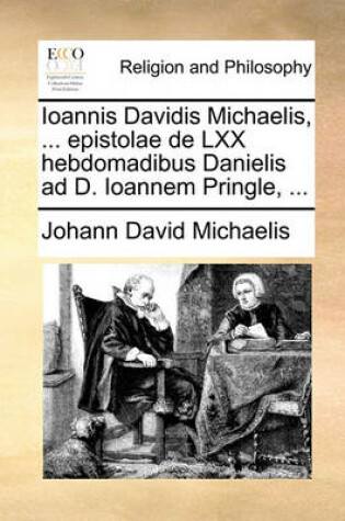 Cover of Ioannis Davidis Michaelis, ... Epistolae de LXX Hebdomadibus Danielis Ad D. Ioannem Pringle, ...