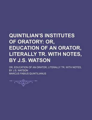 Book cover for Quintilian's Institutes of Oratory; Or, Education of an Orator, Literally Tr. with Notes, by J.S. Watson. Or, Education of an Orator, Literally Tr. with Notes, by J.S. Watson