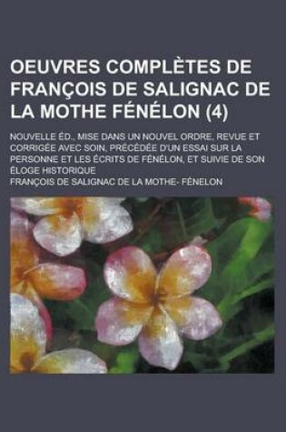 Cover of Oeuvres Completes de Francois de Salignac de La Mothe Fenelon; Nouvelle Ed., Mise Dans Un Nouvel Ordre, Revue Et Corrigee Avec Soin, Precedee D'Un Ess