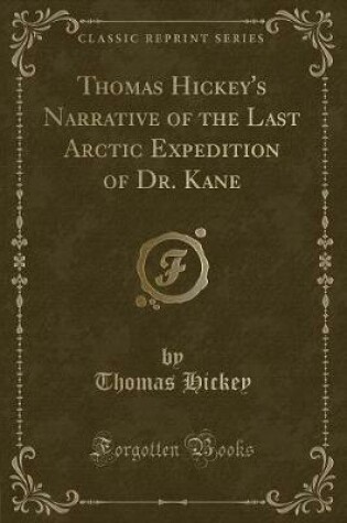 Cover of Thomas Hickey's Narrative of the Last Arctic Expedition of Dr. Kane (Classic Reprint)