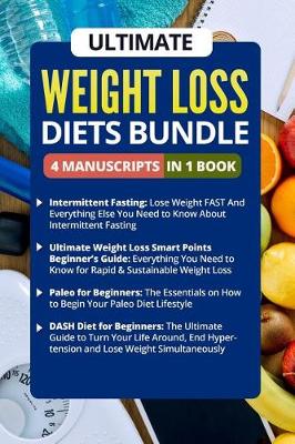 Book cover for Ultimate Weight Loss Diets Book - 4 Manuscripts in 1 Book (Intermittent Fasting, Smart Points Beginner's Guide, Paleo for Beginners, Dash Diet for Beginners)