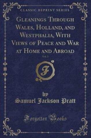 Cover of Gleanings Through Wales, Holland, and Westphalia, with Views of Peace and War at Home and Abroad, Vol. 3 (Classic Reprint)