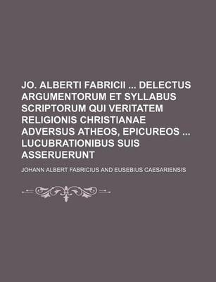 Book cover for Jo. Alberti Fabricii Delectus Argumentorum Et Syllabus Scriptorum Qui Veritatem Religionis Christianae Adversus Atheos, Epicureos Lucubrationibus Suis Asseruerunt