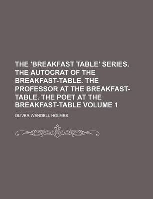 Book cover for The 'Breakfast Table' Series. the Autocrat of the Breakfast-Table. the Professor at the Breakfast-Table. the Poet at the Breakfast-Table Volume 1