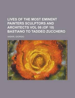 Book cover for Lives of the Most Eminent Painters Sculptors and Architects Vol 08 (of 10) Bastiano to Taddeo Zucchero