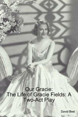 Cover of Our Gracie: The Life of Gracie Fields: A Two Act Play