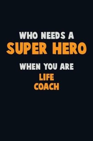 Cover of Who Need A SUPER HERO, When You Are Life Coach