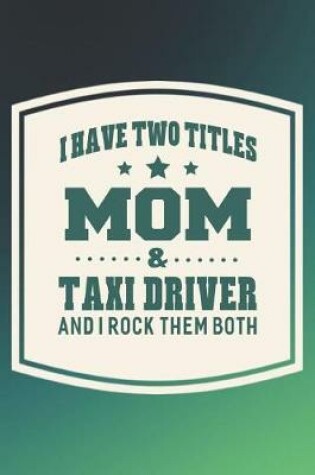 Cover of I Have Two Titles Mom & Taxi Driver And I Rock Them Both