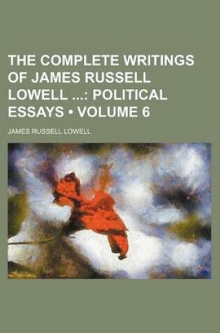 Cover of The Complete Writings of James Russell Lowell (Volume 6); Political Essays