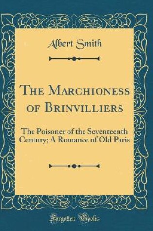 Cover of The Marchioness of Brinvilliers: The Poisoner of the Seventeenth Century; A Romance of Old Paris (Classic Reprint)