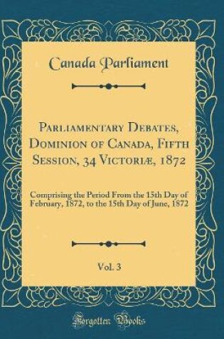 Cover of Parliamentary Debates, Dominion of Canada, Fifth Session, 34 Victoriae, 1872, Vol. 3