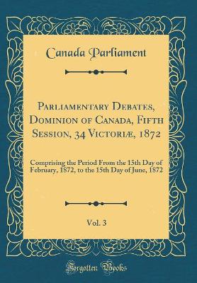 Book cover for Parliamentary Debates, Dominion of Canada, Fifth Session, 34 Victoriae, 1872, Vol. 3