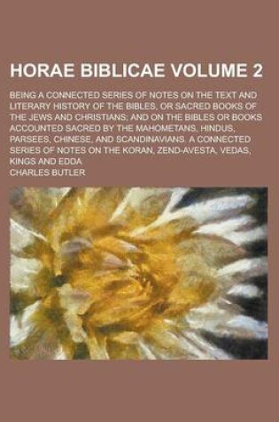 Cover of Horae Biblicae; Being a Connected Series of Notes on the Text and Literary History of the Bibles, or Sacred Books of the Jews and Christians; And on the Bibles or Books Accounted Sacred by the Mahometans, Hindus, Parsees, Volume 2