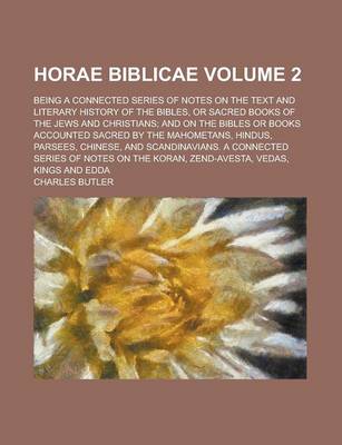 Book cover for Horae Biblicae; Being a Connected Series of Notes on the Text and Literary History of the Bibles, or Sacred Books of the Jews and Christians; And on the Bibles or Books Accounted Sacred by the Mahometans, Hindus, Parsees, Volume 2