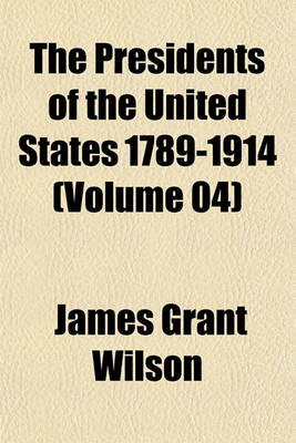 Book cover for The Presidents of the United States 1789-1914 (Volume 04)