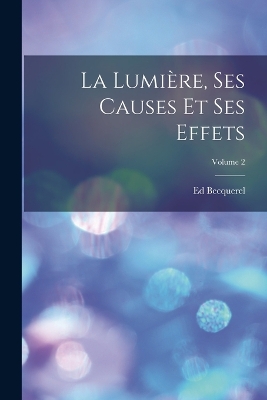 Book cover for La Lumière, Ses Causes Et Ses Effets; Volume 2