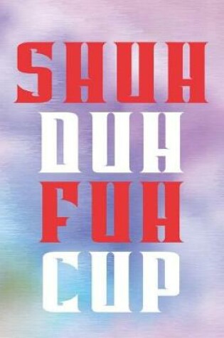 Cover of Shuh Duh Fuh Cup