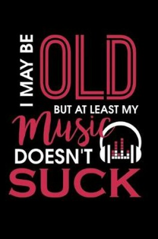 Cover of I May Be Old But At Least My Music Doesn't Suck