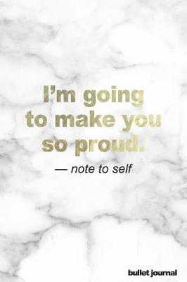 Cover of I'm Going to Make You So Proud Note to Self Bullet Journal