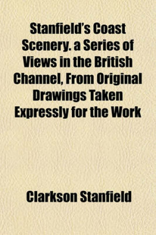 Cover of Stanfield's Coast Scenery. a Series of Views in the British Channel, from Original Drawings Taken Expressly for the Work