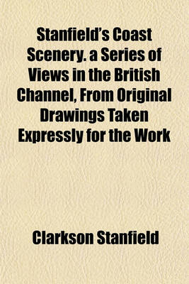 Book cover for Stanfield's Coast Scenery. a Series of Views in the British Channel, from Original Drawings Taken Expressly for the Work