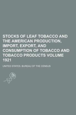 Cover of Stocks of Leaf Tobacco and the American Production, Import, Export, and Consumption of Tobacco and Tobacco Products Volume 1921