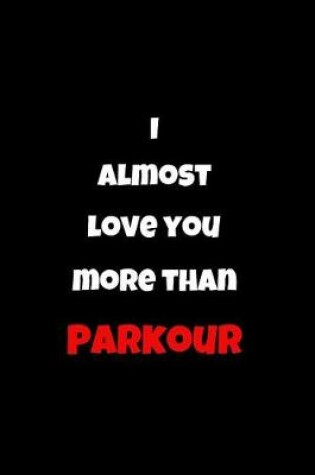 Cover of I Almost Love You More Than Parkour