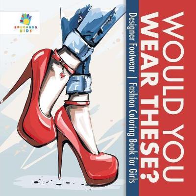 Book cover for Would You Wear These? Designer Footwear Fashion Coloring Book for Girls