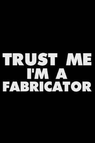 Cover of Trust Me I'm a Fabricator