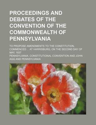 Book cover for Proceedings and Debates of the Convention of the Commonwealth of Pennsylvania (Volume 12); To Propose Amendments to the Constitution, Commenced at Harrisburg, on the Second Day of May, 1837