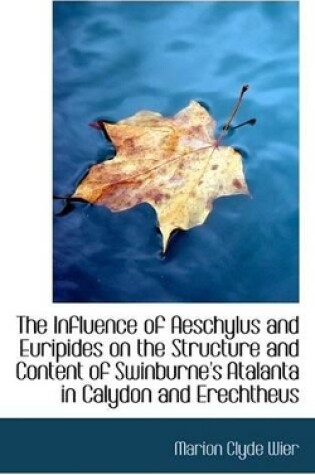 Cover of The Influence of Aeschylus and Euripides on the Structure and Content of Swinburne's Atalanta in Cal