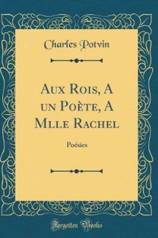 Cover of Aux Rois, A un Poète, A Mlle Rachel: Poésies (Classic Reprint)