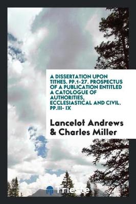 Book cover for A Dissertation Upon Tithes. Pp.1-27. Prospectus of a Publication Entitled a Catologue of Authorities, Ecclesiastical and Civil. Pp.III- IX