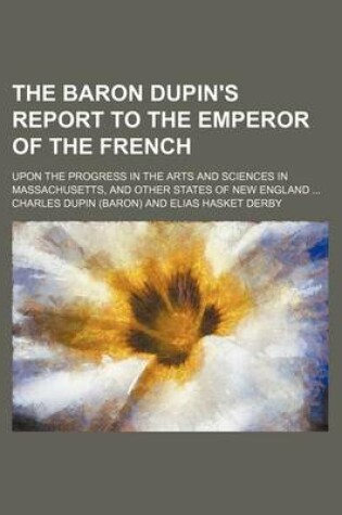 Cover of The Baron Dupin's Report to the Emperor of the French; Upon the Progress in the Arts and Sciences in Massachusetts, and Other States of New England