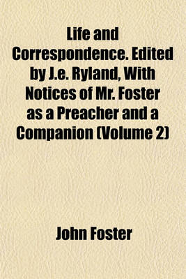 Book cover for Life and Correspondence. Edited by J.E. Ryland, with Notices of Mr. Foster as a Preacher and a Companion (Volume 2)