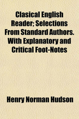 Cover of Clasical English Reader; Selections from Standard Authors. with Explanatory and Critical Foot-Notes