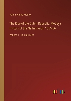 Book cover for The Rise of the Dutch Republic; Motley's History of the Netherlands, 1555-66