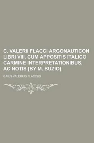 Cover of C. Valerii Flacci Argonauticon Libri VIII. Cum Appositis Italico Carmine Interpretationibus, AC Notis [By M. Buzio].