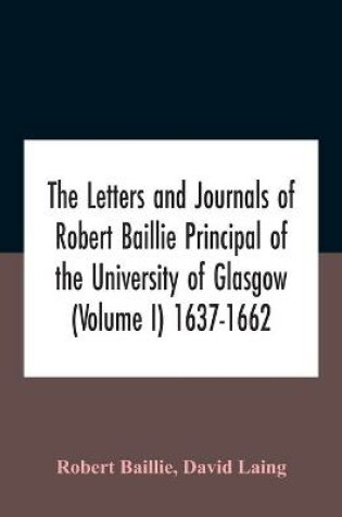 Cover of The Letters And Journals Of Robert Baillie Principal Of The University Of Glasgow (Volume I) 1637-1662
