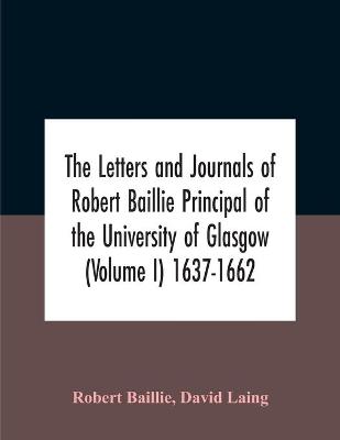 Book cover for The Letters And Journals Of Robert Baillie Principal Of The University Of Glasgow (Volume I) 1637-1662