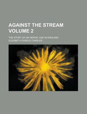 Book cover for Against the Stream; The Story of an Heroic Age in England Volume 2