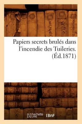 Book cover for Papiers Secrets Brules Dans l'Incendie Des Tuileries. (Ed.1871)