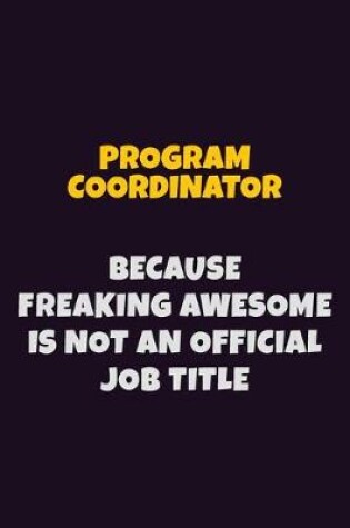 Cover of Program Coordinator, Because Freaking Awesome Is Not An Official Job Title