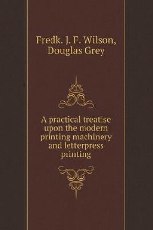 Cover of A practical treatise upon the modern printing machinery and letterpress printing