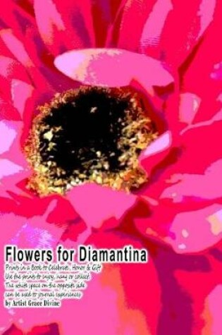 Cover of Flowers for Diamantina Prints in a Book to Celebrate, Honor & Gift Use the Prints to Enjoy, Hang or Collect. the White Space on the Opposite Side Can Be Used to Journal Experiences by Artist Grace Divine
