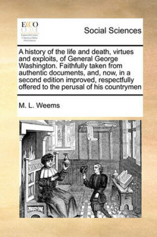 Cover of A History of the Life and Death, Virtues and Exploits, of General George Washington. Faithfully Taken from Authentic Documents, And, Now, in a Second Edition Improved, Respectfully Offered to the Perusal of His Countrymen