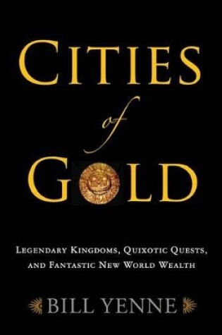Cover of Cities of Gold: Legendary Kingdoms, Quixotic Quests, and Fantastic New World Wealth