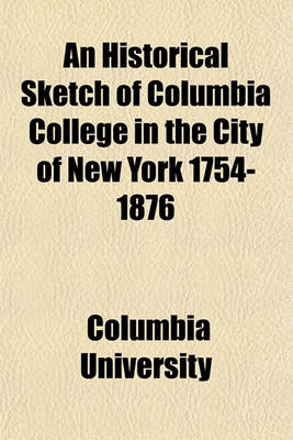 Book cover for An Historical Sketch of Columbia College in the City of New York 1754-1876